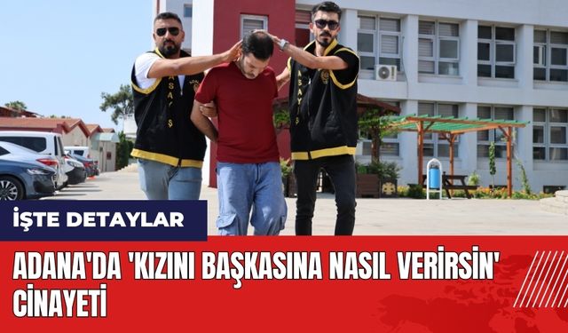 Adana'da 'Kızını başkasına nasıl verirsin' cin*yeti