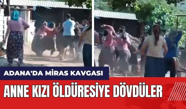 Adana'da miras kavgası! Anne kızı öld*resiye dövdüler