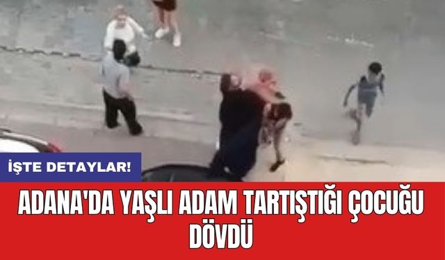 Adana'da yaşlı adam tartıştığı çocuğu dövdü