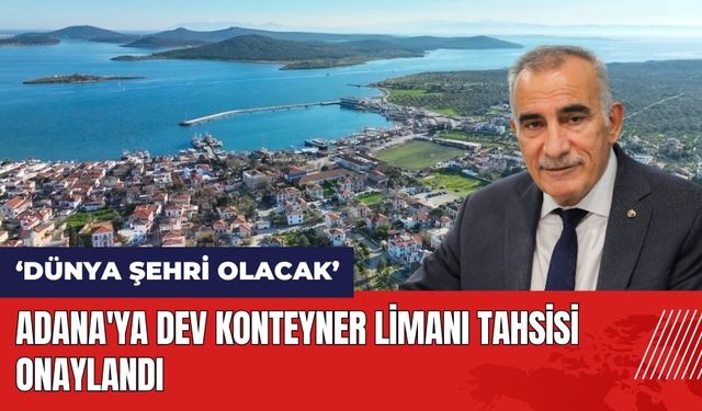 Adana'ya dev konteyner limanı tahsisi onaylandı