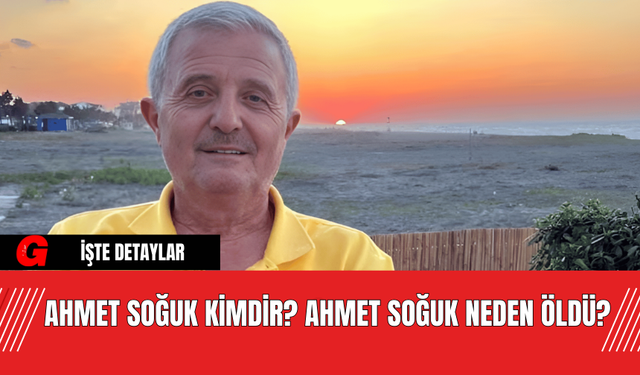 Ahmet Soğuk Kimdir? Ahmet Soğuk Neden Öldü?