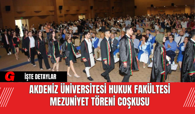 Akdeniz Üniversitesi Hukuk Fakültesi Mezuniyet Töreni Coşkusu