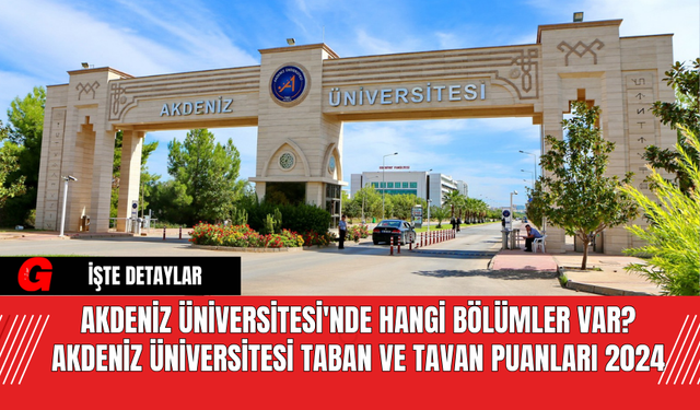 Akdeniz Üniversitesi'nde Hangi Bölümler Var? Akdeniz Üniversitesi Taban ve Tavan Puanları 2024