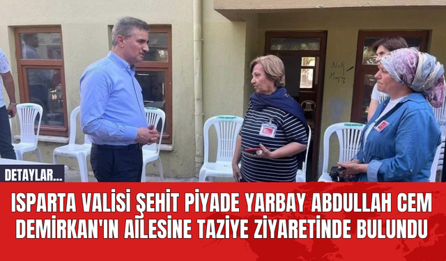 Isparta Valisi Şehit Piyade Yarbay Abdullah Cem Demirkan'ın Ailesine Taziye Ziyaretinde Bulundu