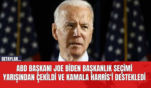 ABD Başkanı Joe Biden Başkanlık Seçimi Yarışından Çekildi ve Kamala Harris'i Destekledi