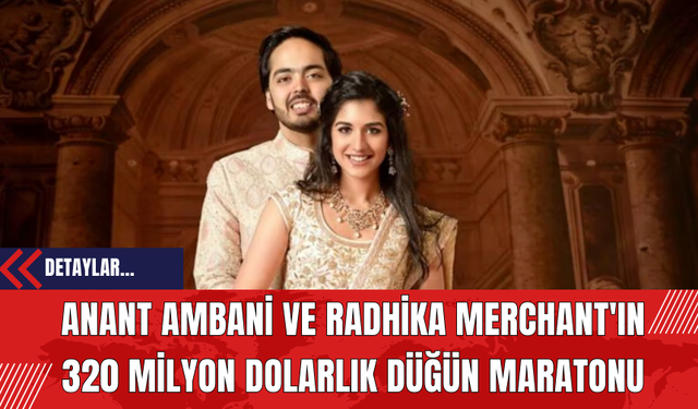 Anant Ambani ve Radhika Merchant'ın 320 Milyon Dolarlık Düğün Maratonu