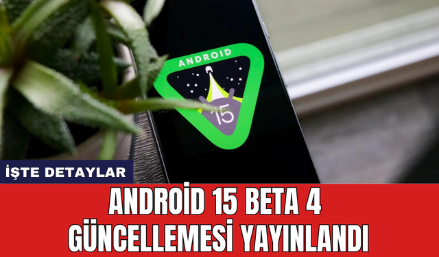 Android 15 Beta 4 güncellemesi yayınlandı