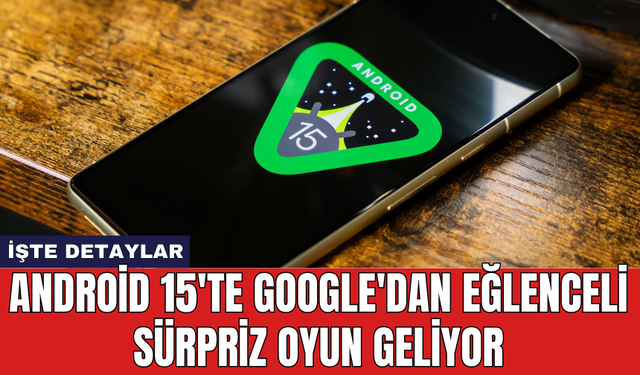 Android 15'te Google'dan eğlenceli sürpriz oyun geliyor