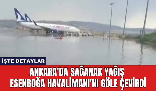 Ankara'da sağanak yağış Esenboğa Havalimanı'nı göle çevirdi