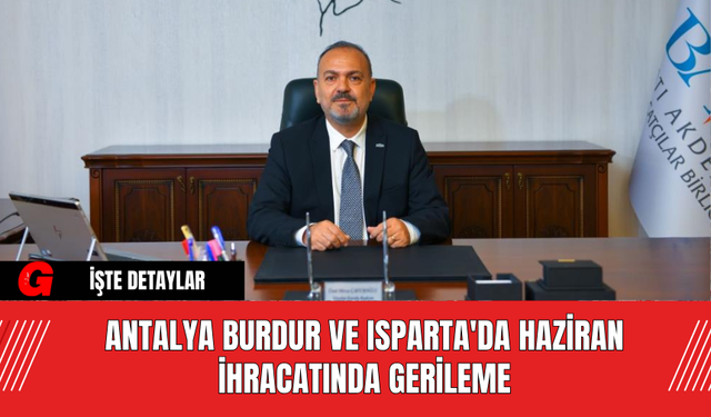 Antalya Burdur ve Isparta'da Haziran İhracatında Gerileme