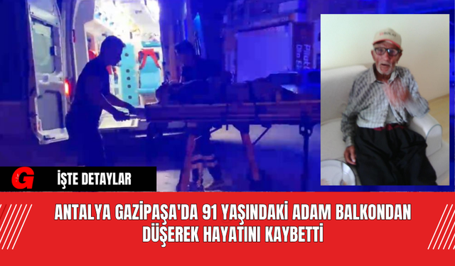 Antalya Gazipaşa'da 91 Yaşındaki Adam Balkondan Düşerek Hayatını Kaybetti