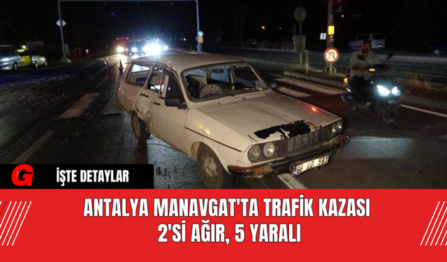 Antalya Manavgat'ta Trafik Kazası: 2'si Ağır, 5 Yaralı