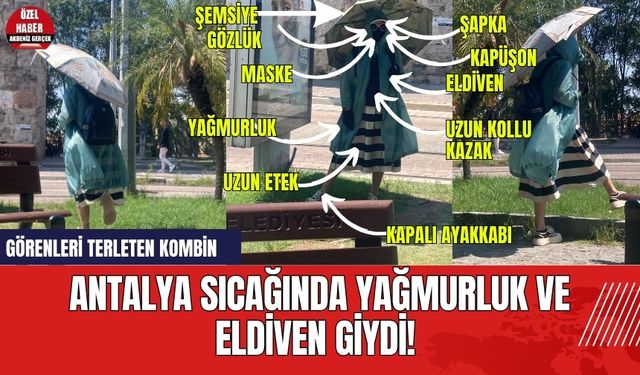 Antalya sıcağında yağmurluk ve eldiven giydi! Görenleri terleten kombin