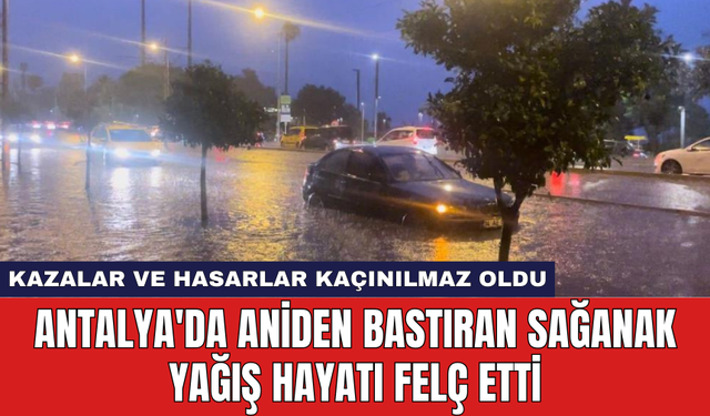 Antalya'da aniden bastıran sağanak yağış hayatı felç etti