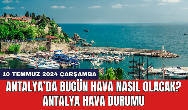 Antalya hava durumu 10 Temmuz 2024 Çarşamba