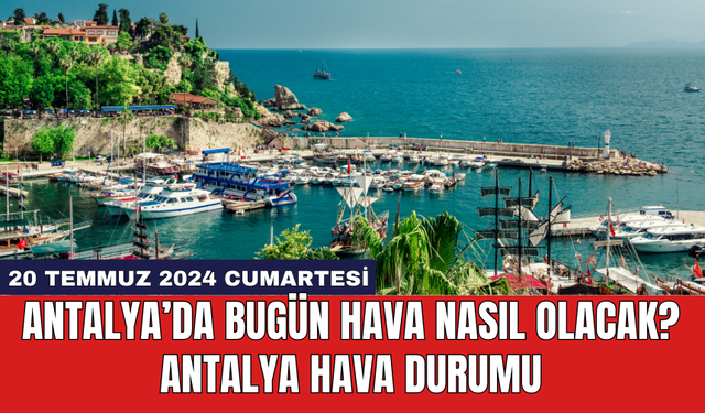 Antalya hava durumu 20 Temmuz 2024 Cumartesi