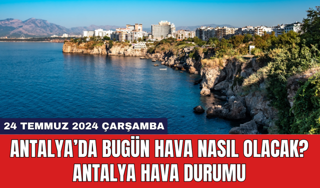 Antalya hava durumu 24 Temmuz 2024 Çarşamba