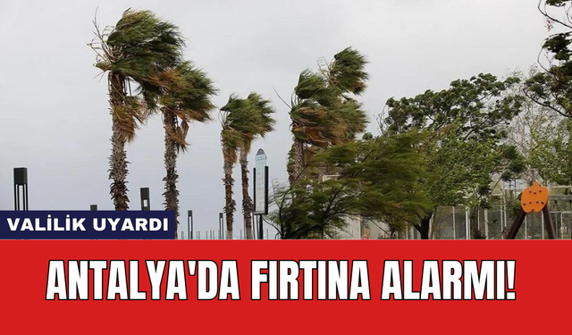 Antalya'da Fırtına Alarmı! Valilik Uyardı