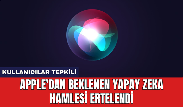 Apple'dan beklenen Yapay Zeka hamlesi ertelendi