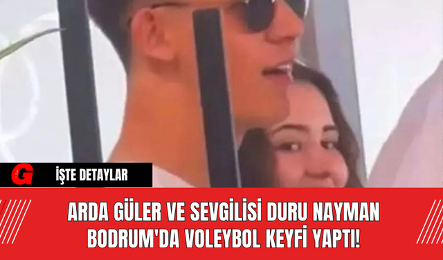 Arda Güler ve Sevgilisi Duru Nayman Bodrum'da Voleybol Keyfi Yaptı!