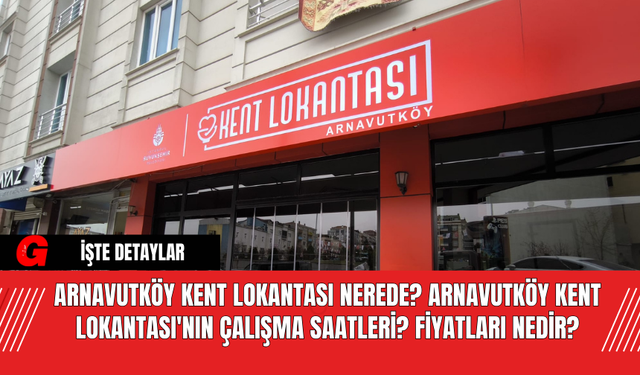 Arnavutköy Kent Lokantası nerede? Arnavutköy Kent Lokantası'nın çalışma saatleri? Fiyatları nedir?