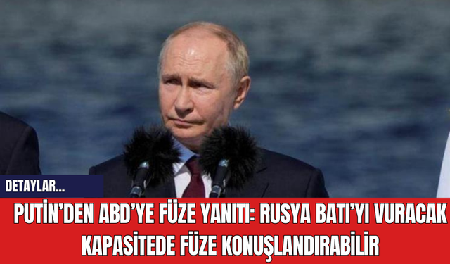 Putin’den ABD’ye Füze Yanıtı: Rusya Batı’yı Vuracak Kapasitede Füze Konuşlandırabilir