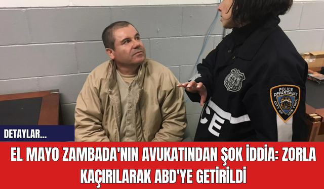 El Mayo Zambada'nın Avukatından Şok İddia: Zorla Kaçırılarak ABD'ye Getirildi