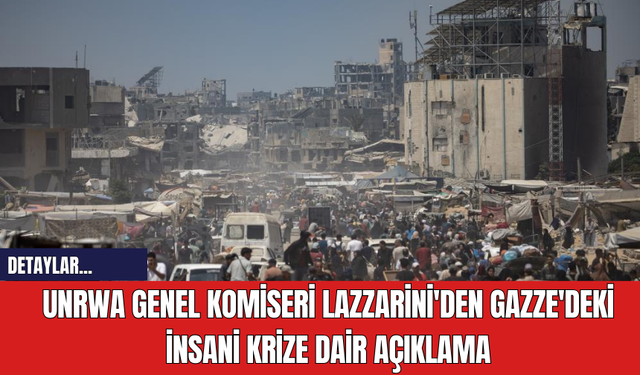 UNRWA Genel Komiseri Lazzarini'den Gazze'deki İnsani Krize Dair Açıklama