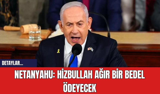 Netanyahu: Hizbullah Ağır Bir Bedel Ödeyecek