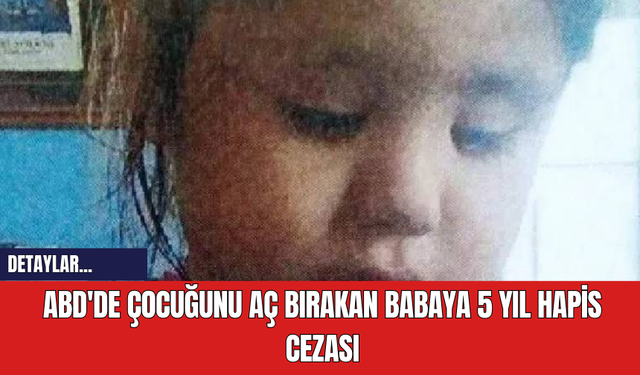 ABD'de Çocuğunu Aç Bırakan Babaya 5 Yıl Hapis Cezası