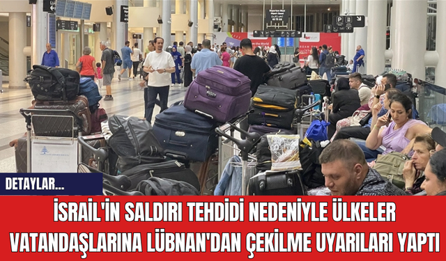 İsrail'in Saldırı Tehdidi Nedeniyle Ülkeler Vatandaşlarına Lübnan'dan Çekilme Uyarıları Yaptı