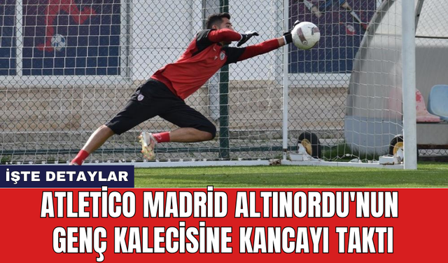 Atletico Madrid Altınordu'nun genç kalecisine kancayı taktı