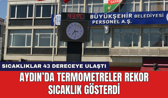 Aydın’da termometreler rekor sıcaklık gösterdi: Sıcaklıklar 43 dereceye ulaştı