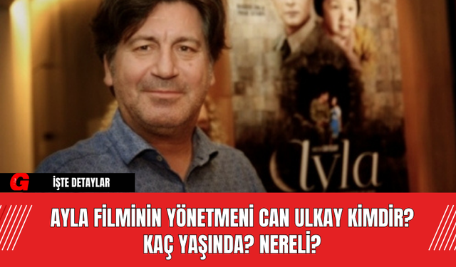 Ayla Filminin Yönetmeni Can Ulkay Kimdir? Kaç Yaşında? Nereli?