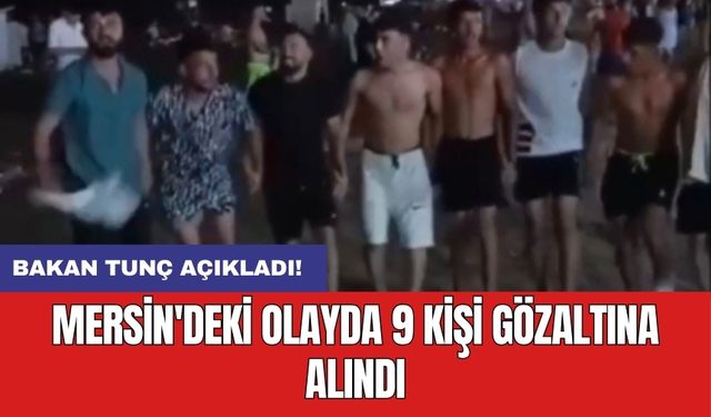 Bakan Tunç açıkladı: Mersin'deki olayda 9 kişi gözaltına alındı