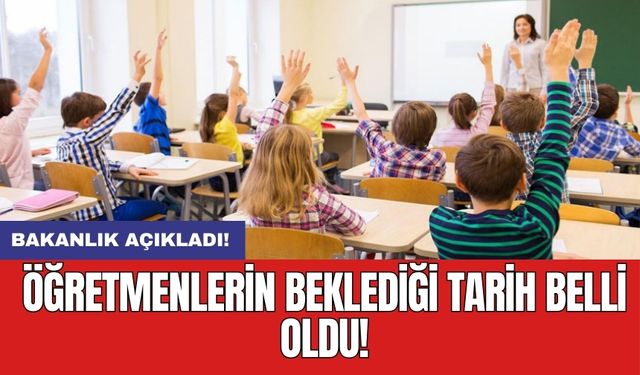 Bakanlık açıkladı: Öğretmenlerin beklediği tarih belli oldu!