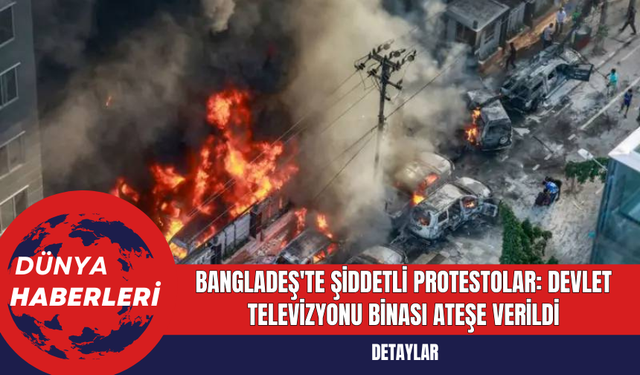 Bangladeş'te Şiddetli Protestolar: Devlet Televizyonu Binası Ateşe Verildi