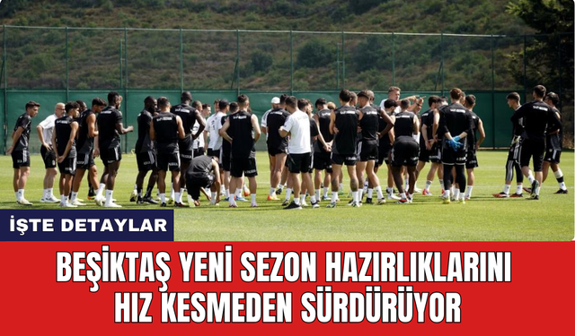 Beşiktaş yeni sezon hazırlıklarını hız kesmeden sürdürüyor