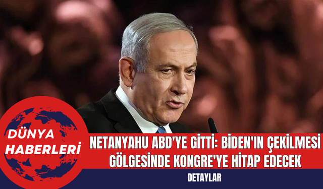 Netanyahu ABD'ye Gitti: Biden'ın Çekilmesi Gölgesinde Kongre'ye Hitap Edecek