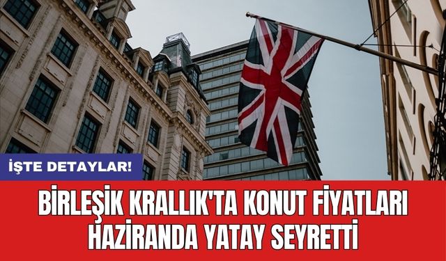 Birleşik Krallık'ta konut fiyatları haziranda yatay seyretti