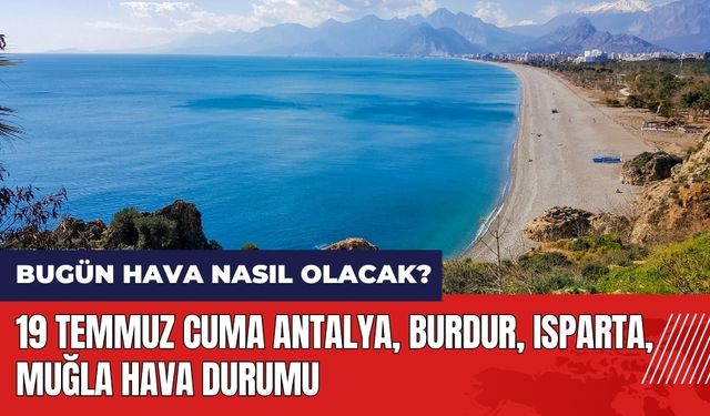 Bugün hava nasıl olacak? 19 Temmuz Cuma Antalya Burdur Isparta Muğla hava durumu