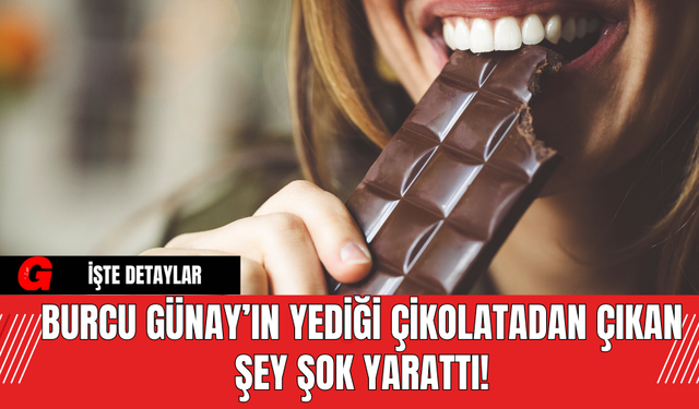 Burcu Günay’ın Yediği Çikolatadan Çıkan Şey Şok Yarattı!