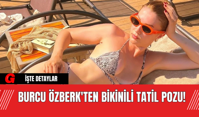 Burcu Özberk'ten Bikinili Tatil Pozu!