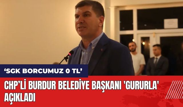 Burdur Belediye Başkanı 'gururla' açıkladı: SGK borcumuz 0 TL