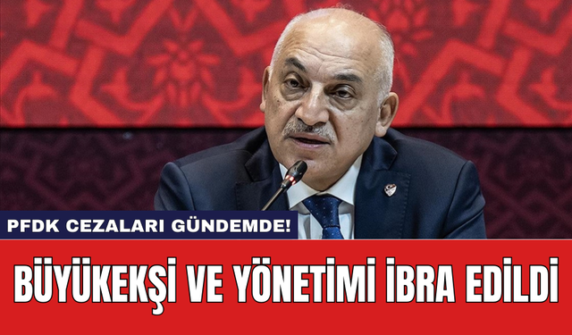 Büyükekşi ve Yönetimi İbra Edildi: PFDK Cezaları Gündemde!