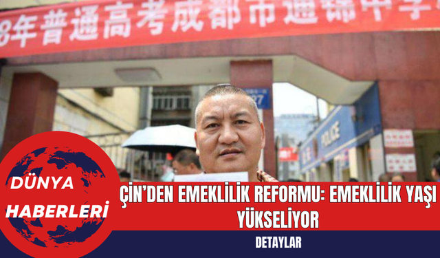 Çin’den Emeklilik Reformu: Emeklilik Yaşı Yükseliyor