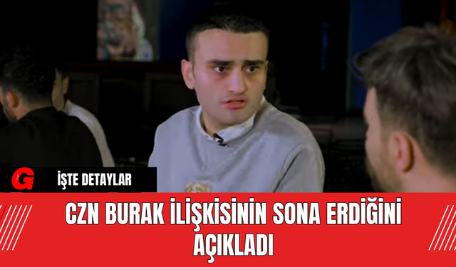 CZN Burak İlişkisinin Sona Erdiğini Açıkladı