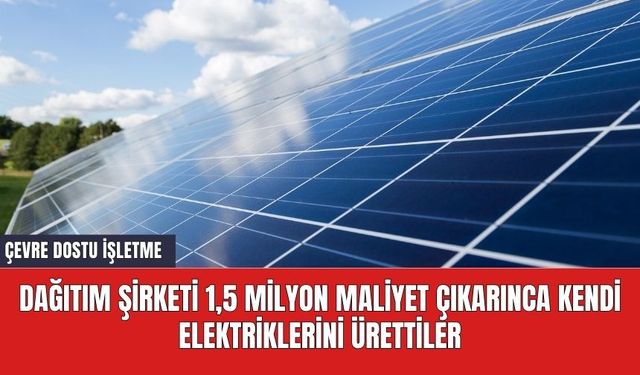 Dağıtım şirketi 1,5 milyon maliyet çıkarınca kendi elektriklerini ürettiler