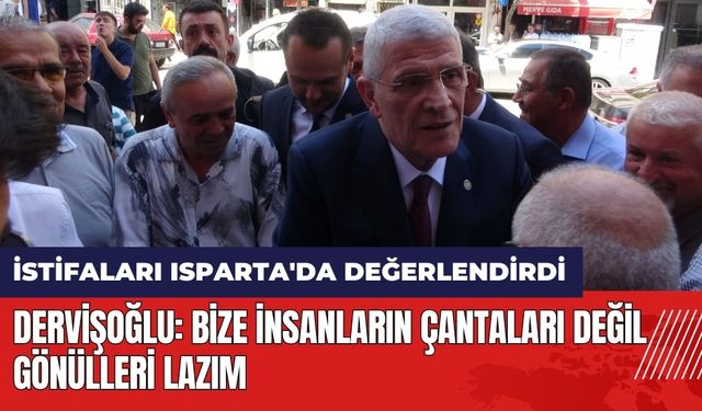 Dervişoğlu istifaları Isparta'da değerlendirdi: Bize insanların çantaları değil gönülleri lazım