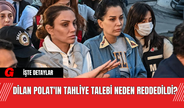 Dilan Polat'ın Tahliye Talebi Neden Reddedildi?